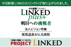 中日新聞LINKED(リンクト)で取り上げられました。中日新聞LINKED(リンクト)LINKED plus+ 明日への挑戦者 法人ビジョン特集 尾張温泉かにえ病院 「医療の現場」とつながる。PROJECT LINKED