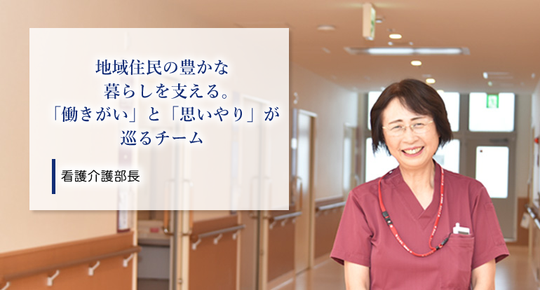 地域住民の豊かな暮らしを支える。「働きがい」と「思いやり」が巡るチーム 看護介護部長