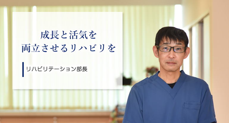 成長と活気を両立させるリハビリを  リハビリテーション部長